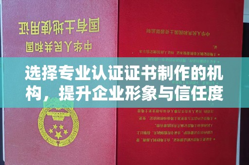 巴彦选择专业认证证书制作的机构，提升企业形象与信任度