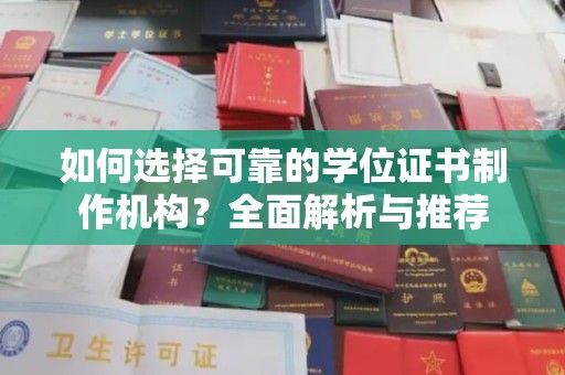 克什克腾旗如何选择可靠的学位证书制作机构？全面解析与推荐